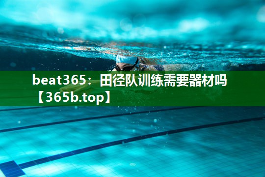 beat365：田径队训练需要器材吗