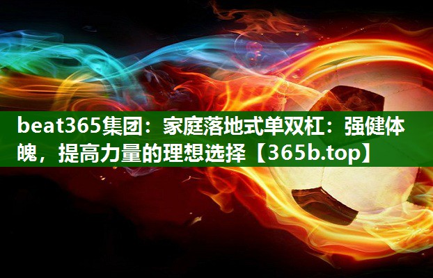 家庭落地式单双杠:强健体魄,提高力量的理想选择 家庭落地式单双杠:强健体魄,提高力量的理想选择