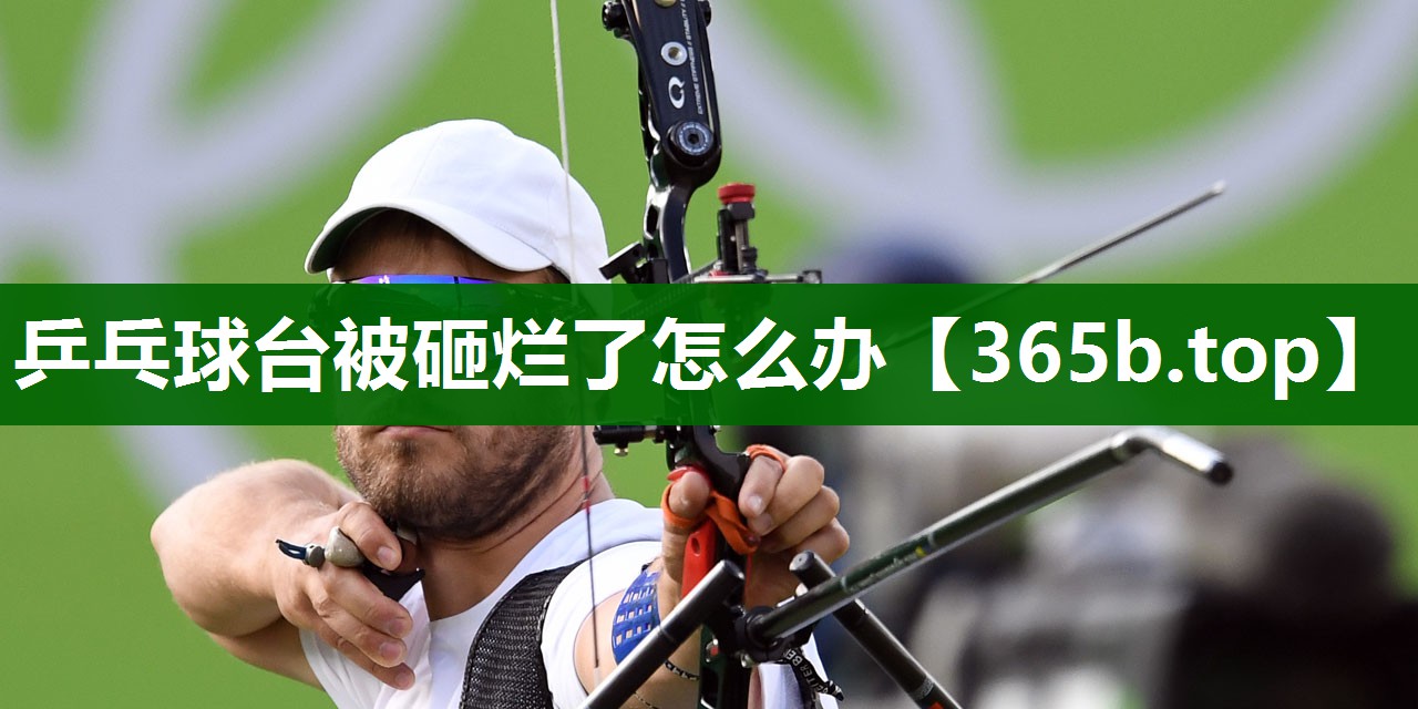 乒乓球台被砸烂了怎么办 乒乓球台被砸烂了怎么办
