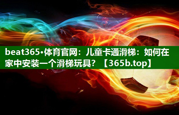 儿童卡通滑梯:如何在家中安装一个滑梯玩具? 儿童卡通滑梯:如何在家中安装一个滑梯玩具?